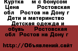 Куртка 24 м с бонусом › Цена ­ 300 - Ростовская обл., Ростов-на-Дону г. Дети и материнство » Детская одежда и обувь   . Ростовская обл.,Ростов-на-Дону г.